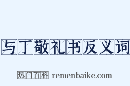 与丁敬礼书反义词是什么意思的图片